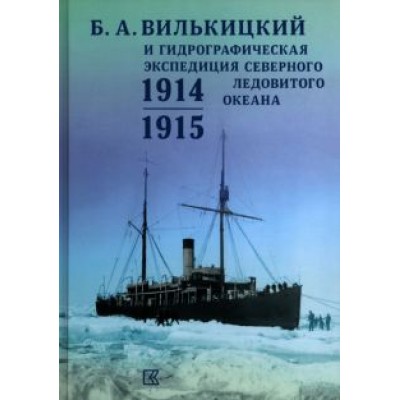 Б.А.Вилькицкий и Гидрографическая экспедиция Северного Ледовитого океана. 1914-1915 Б.А.Вилькицкий и Гидрографическая экспедиция Северного Ледовитого океана. 1914-1915