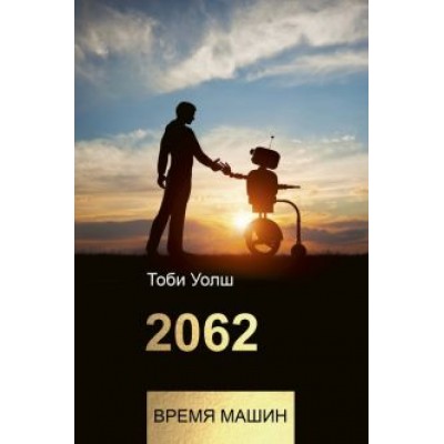 Тоби Уолш: 2062: время машин Тоби Уолш: 2062: время машин