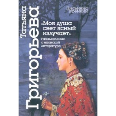 Татьяна Григорьева: Моя душа свет ясный излучает. Размышления о японской литературе Татьяна Григорьева: Моя душа свет ясный излучает. Размышления о японской литературе