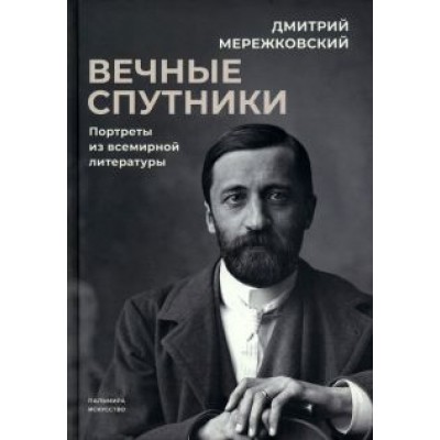 Дмитрий Мережковский: Вечные спутники. Портреты из всемирной литературы Дмитрий Мережковский: Вечные спутники. Портреты из всемирной литературы