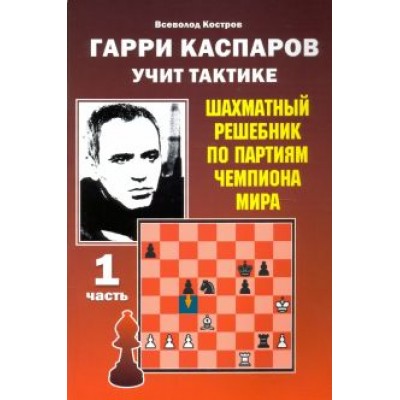 Всеволод Костров: Гарри Каспаров учит тактике. Шахматный решебник по партиям чемпиона мира. Часть 1 Всеволод Костров: Гарри Каспаров учит тактике. Шахматный решебник по партиям чемпиона мира. Часть 1