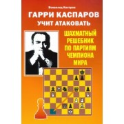 Всеволод Костров: Гарри Каспаров учит атаковать. Шахматный решебник по партиям чемпиона мира