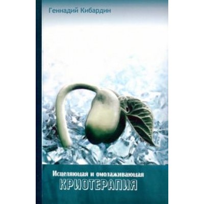 Геннадий Кибардин: Исцеляющая и омолаживающая криотерапия. Практические рекомендации Геннадий Кибардин: Исцеляющая и омолаживающая криотерапия. Практические рекомендации