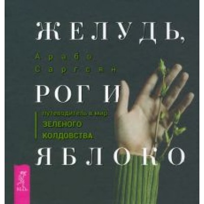 Арабо Саргсян: Желудь, рог и яблоко. Путеводитель в мир зеленого колдовства Арабо Саргсян: Желудь, рог и яблоко. Путеводитель в мир зеленого колдовства