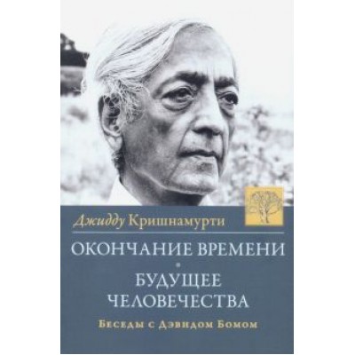 Джидду Кришнамурти: Окончание времени. Будущее человечества. Беседы с Дэвидом Бомом Джидду Кришнамурти: Окончание времени. Будущее человечества. Беседы с Дэвидом Бомом
