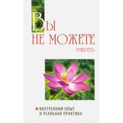 Бхагаван Шри Сатья Саи Баба: Вы не можете умереть. Внутренний опыт и реальная практика Бхагаван Шри Сатья Саи Баба: Вы не можете умереть. Внутренний опыт и реальная практика