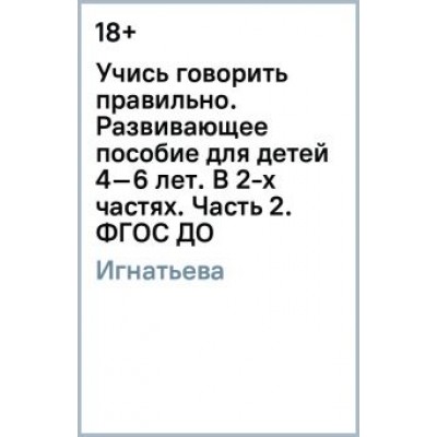 Лариса Игнатьева: Учись говорить правильно. Развивающее пособие для детей 4–6 лет. В 2-х частях. Часть 2. ФГОС ДО Лариса Игнатьева: Учись говорить правильно. Развивающее пособие для детей 4–6 лет. В 2-х частях. Часть 2. ФГОС ДО