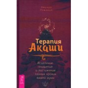 Аманда Романия: Терапия Акаши. Исцеление, очищение и постижение тайных хроник вашей души