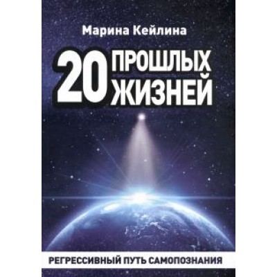 Марина Кейлина: 20 прошлых жизней. Регрессивный путь самопознания Марина Кейлина: 20 прошлых жизней. Регрессивный путь самопознания