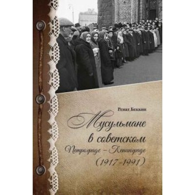 Ренат Беккин: Мусульмане в советском Петрограде-Ленинграде (1917-1991) Ренат Беккин: Мусульмане в советском Петрограде-Ленинграде (1917-1991)