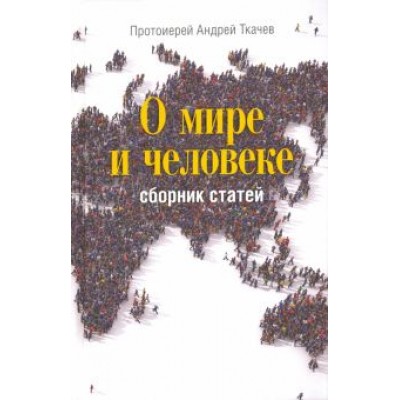 Андрей Ткачев: О мире и человеке. Сборник статей Андрей Ткачев: О мире и человеке. Сборник статей