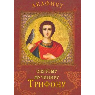 Акафист святому мученику Трифону Акафист святому мученику Трифону