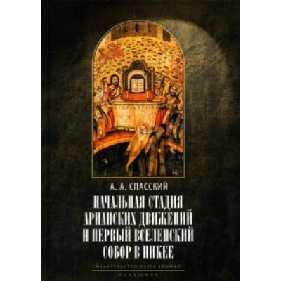 Анатолий Спасский: Начальная стадия арианских движений и Первый Вселенский собор в Никее Анатолий Спасский: Начальная стадия арианских движений и Первый Вселенский собор в Никее