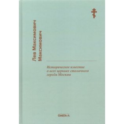 Лев Максимович: Историческое известие о всех церквах столичного города Москвы Лев Максимович: Историческое известие о всех церквах столичного города Москвы