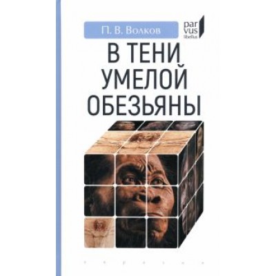 Павел Волков: В тени умелой обезьяны. Приключения, великие открытия и заблуждения в археологии каменного века Павел Волков: В тени умелой обезьяны. Приключения, великие открытия и заблуждения в археологии каменного века