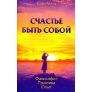 Сати Мата: Счастье быть собой. Философия. Практика. Опыт