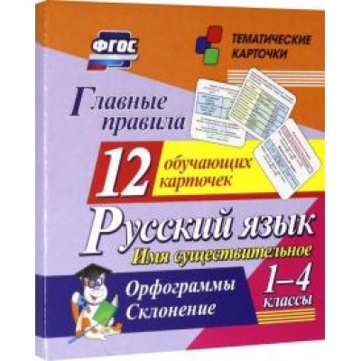 Главные правила. Русский язык. Имя существительное. 1-4 кл. Орфограммы. Склонение. 12 обуч. к. ФГОС Главные правила. Русский язык. Имя существительное. 1-4 кл. Орфограммы. Склонение. 12 обуч. к. ФГОС