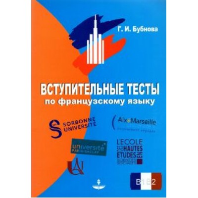Галина Бубнова: Вступительные тесты по французскому языку. Уровень сложности B1-B2 Галина Бубнова: Вступительные тесты по французскому языку. Уровень сложности B1-B2