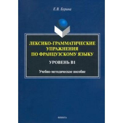 Елена Бурина: Лексико-грамматические упражнения по французскому языку. Уровень В1 Елена Бурина: Лексико-грамматические упражнения по французскому языку. Уровень В1