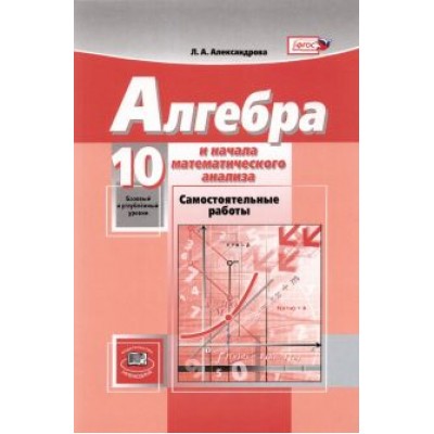 Лидия Александрова: Математика. Алгебра и начала математического анализа. 10 класс. Самостоятельные работы. Баз. и угл. Лидия Александрова: Математика. Алгебра и начала математического анализа. 10 класс. Самостоятельные работы. Баз. и угл.