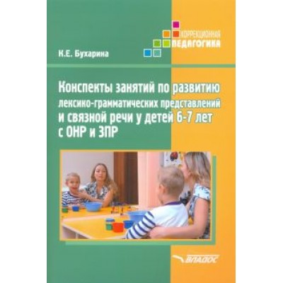 Ксения Бухарина: Конспекты занятий по развитию лексико-грамматических представлений у детей 6-7 лет с ОНР и ЗПР Ксения Бухарина: Конспекты занятий по развитию лексико-грамматических представлений у детей 6-7 лет с ОНР и ЗПР