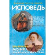 Августин Блаженный: Исповедь блаженного Августина, епископа Гиппонского. Блаженная Моника. Мать блаженного Августина