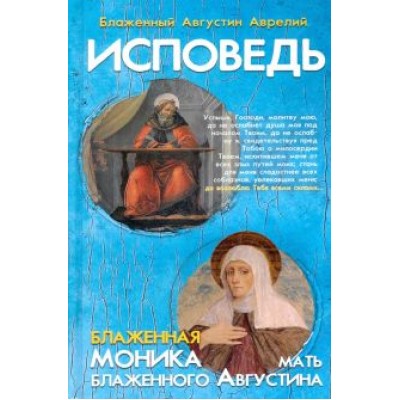 Августин Блаженный: Исповедь блаженного Августина, епископа Гиппонского. Блаженная Моника. Мать блаженного Августина Августин Блаженный: Исповедь блаженного Августина, епископа Гиппонского. Блаженная Моника. Мать блаженного Августина