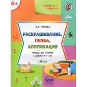 Елена Ульева: Творческие задания. Раскрашивание, лепка, аппликация. Тетрадь для занятий с детьми 6-7 лет. ФГОС ДО