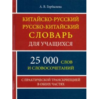 А. Горбылева: Китайско-русский и русско-китайский словарь для учащихся. 25 000 слов и словосочетаний А. Горбылева: Китайско-русский и русско-китайский словарь для учащихся. 25 000 слов и словосочетаний