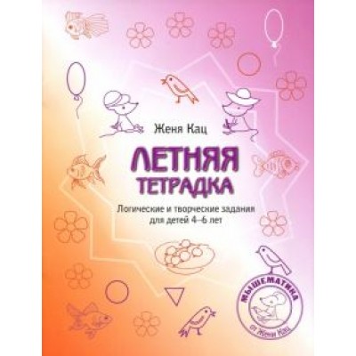 Евгения Кац: Летняя тетрадка. Логические и творческие задания для детей 4-6 лет Евгения Кац: Летняя тетрадка. Логические и творческие задания для детей 4-6 лет