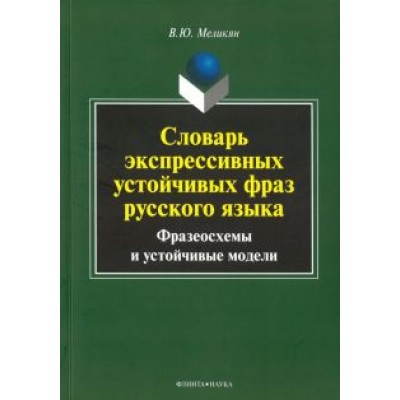 Вадим Меликян: Словарь экспрессивных устойчивых фраз русского языка. Фразеосхемы и устойчивые модели Вадим Меликян: Словарь экспрессивных устойчивых фраз русского языка. Фразеосхемы и устойчивые модели