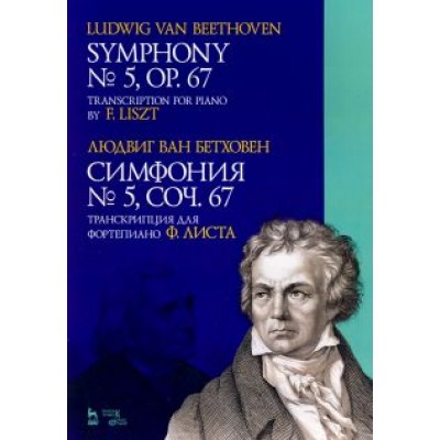 Людвиг Бетховен: Симфония № 5, сочинение 67. Транскрипция для фортепиано Ф.Листа Людвиг Бетховен: Симфония № 5, сочинение 67. Транскрипция для фортепиано Ф.Листа