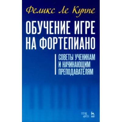 Куппе Ле: Обучение игре на фортепиано. Советы ученикам и начинающим преподавателям Куппе Ле: Обучение игре на фортепиано. Советы ученикам и начинающим преподавателям