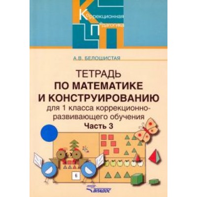 Анна Белошистая: Тетрадь по математике и конструированию для 1 кл. коррекционно-развивающего обучения. В 4 ч. Ч. 3 Анна Белошистая: Тетрадь по математике и конструированию для 1 кл. коррекционно-развивающего обучения. В 4 ч. Ч. 3