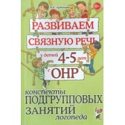 Нелли Арбекова: Развиваем связную речь у детей 4-5 лет с ОНР. Конспекты подгрупповых занятий логопеда