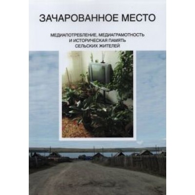 Качкаева, Новикова, Кирия: Зачарованное место. Медиапотребление, медиаграмотность и историческая память сельских жителей Качкаева, Новикова, Кирия: Зачарованное место. Медиапотребление, медиаграмотность и историческая память сельских жителей
