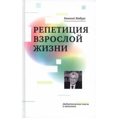 Евгений Ямбург: Репетиция взрослой жизни. Дидактические пьесы и монологи Евгений Ямбург: Репетиция взрослой жизни. Дидактические пьесы и монологи