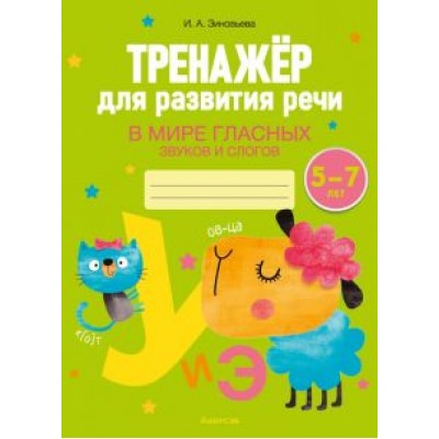 Ирина Зиновьева: Тренажёр для развития речи. В мире гласных звуков и слогов. 5-7 лет Ирина Зиновьева: Тренажёр для развития речи. В мире гласных звуков и слогов. 5-7 лет