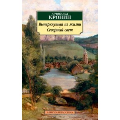 Арчибалд Кронин: Вычеркнутый из жизни. Северный свет Арчибалд Кронин: Вычеркнутый из жизни. Северный свет