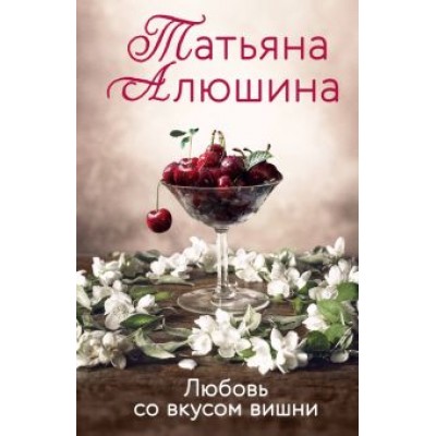 Татьяна Алюшина: Любовь со вкусом вишни Татьяна Алюшина: Любовь со вкусом вишни