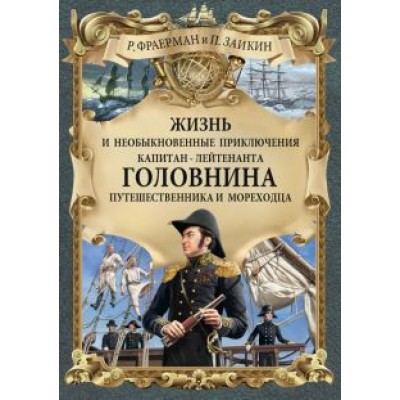 Фраерман, Зайкин: Жизнь и необыкновенные приключения капитан-лейтенанта Головнина, путешественника и мореходца Фраерман, Зайкин: Жизнь и необыкновенные приключения капитан-лейтенанта Головнина, путешественника и мореходца