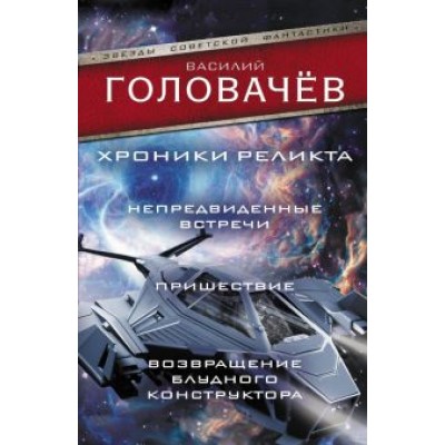 Василий Головачев: Хроники реликта: Непредвиденные встречи. Пришествие. Возвращение блудного конструктора Василий Головачев: Хроники реликта: Непредвиденные встречи. Пришествие. Возвращение блудного конструктора