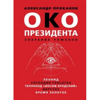 Александр Проханов: Око президента. Собрание романов Александр Проханов: Око президента. Собрание романов