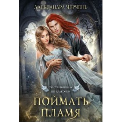 Александра Черчень: Счастливый брак по-драконьи. Поймать пламя Александра Черчень: Счастливый брак по-драконьи. Поймать пламя