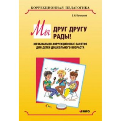 Елена Котышева: Мы друг другу рады! Музыкально-коррекционные занятия для детей дошкольного возраста Елена Котышева: Мы друг другу рады! Музыкально-коррекционные занятия для детей дошкольного возраста