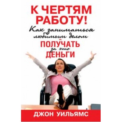 Джон Уильямс: К чертям работу! Как заниматься любимым делом и получать за это деньги Джон Уильямс: К чертям работу! Как заниматься любимым делом и получать за это деньги