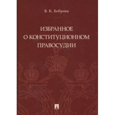 Вера Боброва: Избранное о конституционном правосудии Вера Боброва: Избранное о конституционном правосудии