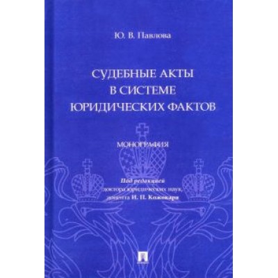 Юлия Павлова: Судебные акты в системе юридических фактов. Монография Юлия Павлова: Судебные акты в системе юридических фактов. Монография