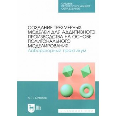 Александр Суворов: Создание трехмерных моделей для аддитивного производства на основе полигонального моделирования. СПО Александр Суворов: Создание трехмерных моделей для аддитивного производства на основе полигонального моделирования. СПО