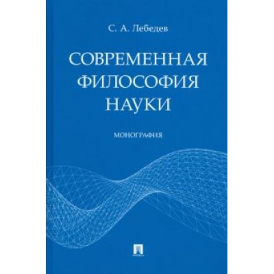 Сергей Лебедев: Современная философия науки. Монография Сергей Лебедев: Современная философия науки. Монография